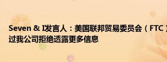 Seven & I发言人：美国联邦贸易委员会（FTC）的确联系过我公司拒绝透露更多信息