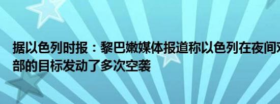 据以色列时报：黎巴嫩媒体报道称以色列在夜间对黎巴嫩南部的目标发动了多次空袭