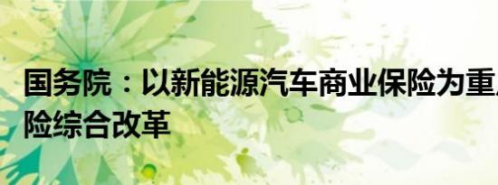 国务院：以新能源汽车商业保险为重点深化车险综合改革