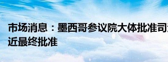 市场消息：墨西哥参议院大体批准司法改革接近最终批准