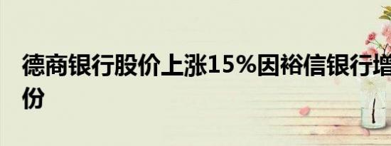 德商银行股价上涨15%因裕信银行增持9%股份