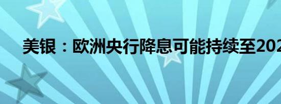 美银：欧洲央行降息可能持续至2026年