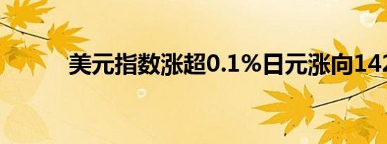 美元指数涨超0.1%日元涨向142