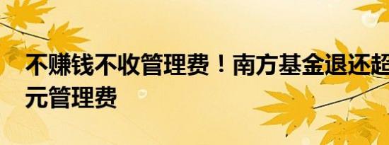 不赚钱不收管理费！南方基金退还超3000万元管理费