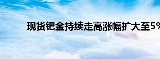 现货钯金持续走高涨幅扩大至5%