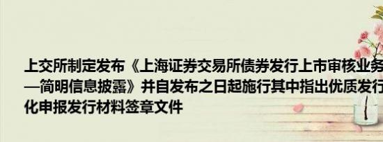上交所制定发布《上海证券交易所债券发行上市审核业务指南第5号——简明信息披露》并自发布之日起施行其中指出优质发行人可以适当简化申报发行材料签章文件