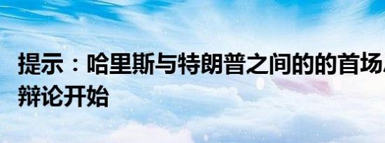 提示：哈里斯与特朗普之间的的首场总统大选辩论开始