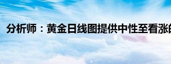 分析师：黄金日线图提供中性至看涨的立场