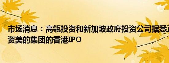 市场消息：高瓴投资和新加坡政府投资公司据悉正在洽谈投资美的集团的香港IPO