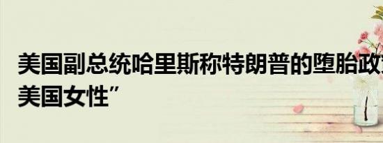 美国副总统哈里斯称特朗普的堕胎政策“侮辱美国女性”