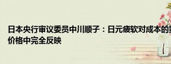 日本央行审议委员中川顺子：日元疲软对成本的影响尚未在价格中完全反映