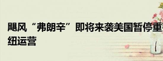飓风“弗朗辛”即将来袭美国暂停重要能源枢纽运营