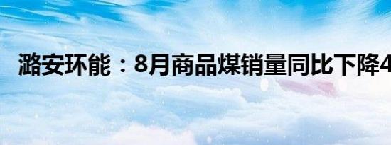 潞安环能：8月商品煤销量同比下降4.16%
