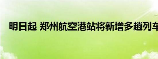 明日起 郑州航空港站将新增多趟列车班次