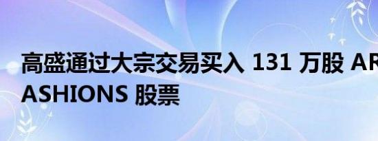 高盛通过大宗交易买入 131 万股 ARVIND FASHIONS 股票