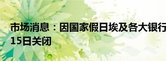 市场消息：因国家假日埃及各大银行将于9月15日关闭