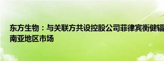 东方生物：与关联方共设控股公司菲律宾衡健辐射东南亚、南亚地区市场