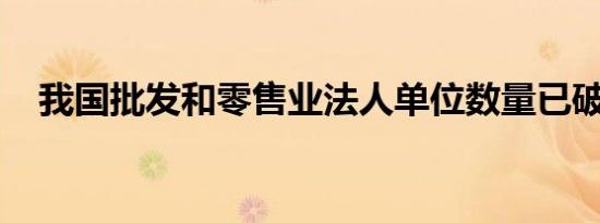 我国批发和零售业法人单位数量已破千万