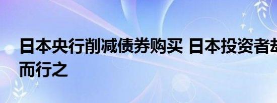 日本央行削减债券购买 日本投资者却反其道而行之