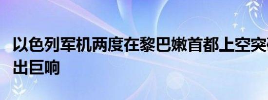 以色列军机两度在黎巴嫩首都上空突破音障发出巨响