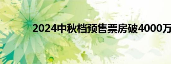 2024中秋档预售票房破4000万