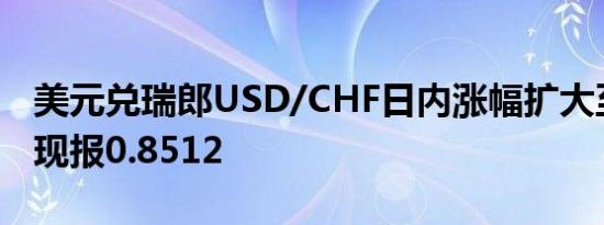 美元兑瑞郎USD/CHF日内涨幅扩大至0.50%现报0.8512