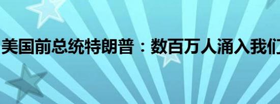 美国前总统特朗普：数百万人涌入我们的国家