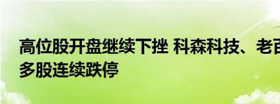 高位股开盘继续下挫 科森科技、老百姓通等多股连续跌停