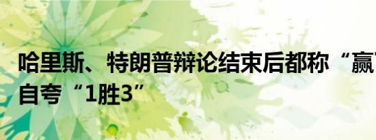 哈里斯、特朗普辩论结束后都称“赢了”后者自夸“1胜3”