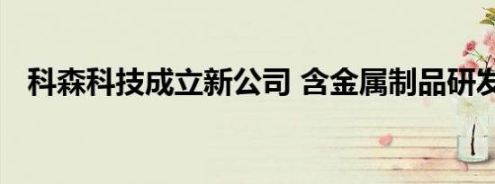 科森科技成立新公司 含金属制品研发业务