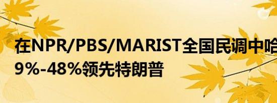 在NPR/PBS/MARIST全国民调中哈里斯以49%-48%领先特朗普