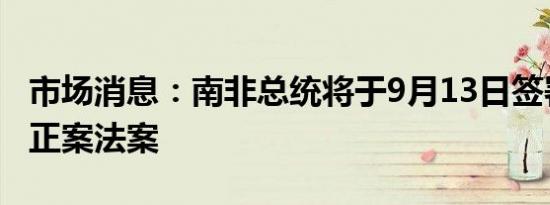 市场消息：南非总统将于9月13日签署教育修正案法案