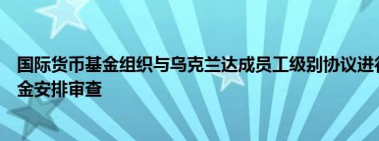 国际货币基金组织与乌克兰达成员工级别协议进行第五次资金安排审查