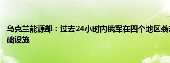 乌克兰能源部：过去24小时内俄军在四个地区袭击了能源基础设施