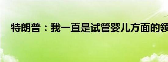 特朗普：我一直是试管婴儿方面的领导者