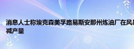 消息人士称埃克森美孚路易斯安那州炼油厂在风暴来临前削减产量