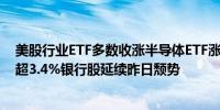 美股行业ETF多数收涨半导体ETF涨超5.1%科技行业ETF涨超3.4%银行股延续昨日颓势