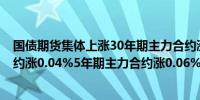 国债期货集体上涨30年期主力合约涨超0.2%10年期主力合约涨0.04%5年期主力合约涨0.06%