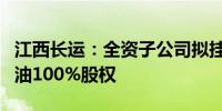 江西长运：全资子公司拟挂牌转让抚州长运石油100%股权