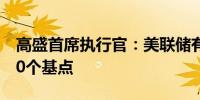 高盛首席执行官：美联储有理由一次性降息50个基点