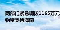 两部门紧急调拨1165万元中央应急抢险救灾物资支持海南