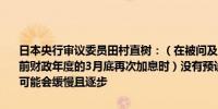 日本央行审议委员田村直树：（在被问及日本央行是否可能在年底或当前财政年度的3月底再次加息时）没有预设进一步加息的速度利率变动可能会缓慢且逐步