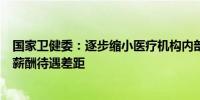 国家卫健委：逐步缩小医疗机构内部不同专业不同科室之间薪酬待遇差距