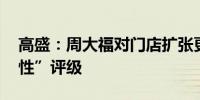 高盛：周大福对门店扩张更加谨慎 予其“中性”评级