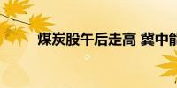 煤炭股午后走高 冀中能源涨近5%