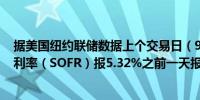据美国纽约联储数据上个交易日（9月11日）担保隔夜融资利率（SOFR）报5.32%之前一天报5.33%