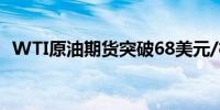 WTI原油期货突破68美元/桶日内涨1.03%
