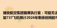 瑞安航空集团首席执行官：可能无法从波音公司接收全部50架737飞机预计2024年剩余时间的平均票价将下降5%-10%