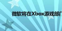 微软将在Xbox游戏部门裁员650个