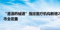 “港澳药械通”指定医疗机构新增25家 实现大湾区内地9地市全覆盖